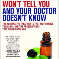 What the Drug Companies Won't Tell You and Your Doctor Doesn't Know: The Alternative Treatments That May Change Your Life--And the Prescriptions That