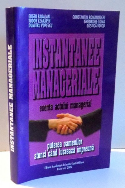INSTANTANEE MANAGERIALE - ESENTA ACTULUI MANAGERIAL , PUTEREA OAMENILOR ATUNCI CAND LUCREAZA IMPREUNA de EUGEN BADALAN ....COSTICA VOICU , 2002