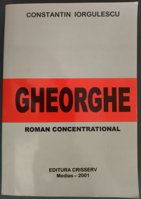 CONSTANTIN IORGULESCU - GHEORGHE (&quot;ROMAN CONCENTRATIONAL&quot;) [MEDIAS, 2001 / TIRAJ 300 ex.]