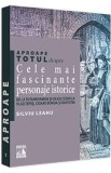 Aproape totul despre cele mai fascinante personaje istorice - Silviu Leahu