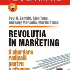 Revolutia in marketing. O abordare radicala pentru o afacere de succes - Paul R. Gamble , Alan Tapp , Anthony Marsella , Merlin Stone