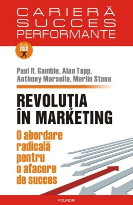 Revolutia in marketing. O abordare radicala pentru o afacere de succes - Paul R. Gamble , Alan Tapp , Anthony Marsella , Merlin Stone foto