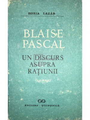 Horia Lazăr - Blaise Pascal. Un discurs asupra rațiunii (editia 1991) foto