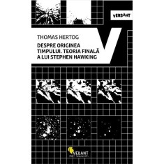 Despre originea timpului. Teoria finala a lui Stephen Hawking &ndash; Thomas Hertog