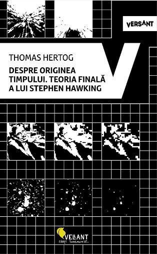 Despre originea timpului. Teoria finala a lui Stephen Hawking &ndash; Thomas Hertog