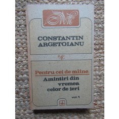 PENTRU CEI DE MAINE AMINTIRI DIN VREMEA CELOR DE IERI 1888-1898, 1913-1913 VOL.1-CONSTANTIN ARGETOIANU