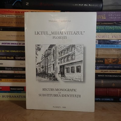 TRAIAN COMANICIU - LICEUL &amp;#039;&amp;#039;MIHAI VITEAZUL&amp;#039;&amp;#039; PLOIESTI * RECURS MONOGRAFIC , 1999 * foto