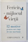 FERICIT IN MIJLOCUL VIETII , 12 MOTIVE PENTRU CARE VIATA DEVINE MAI BUNA de CHIP CONLEY , 2024, Brosata