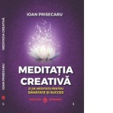 Meditatia creativa. 21 de meditatii pentru sanatate si succes - Ioan Prisecaru