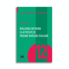 Realizarea instruirii ca activitate de predare-invatare-evaluare - Vol. 12