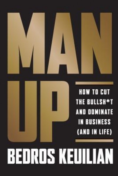 Man Up: How to Cut the Bullshit and Dominate Your Path