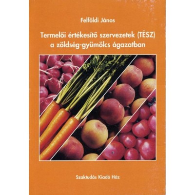 Termelői &amp;eacute;rt&amp;eacute;kes&amp;iacute;tő szervezetek (T&amp;Eacute;SZ) a z&amp;ouml;lds&amp;eacute;g-gy&amp;uuml;m&amp;ouml;lcs &amp;aacute;gazatban - Z&amp;Ouml;LDS&amp;Eacute;G-GY&amp;Uuml;M&amp;Ouml;LCS &amp;Aacute;GAZATBAN - Felf&amp;ouml;ldi J&amp;aacute;nos foto