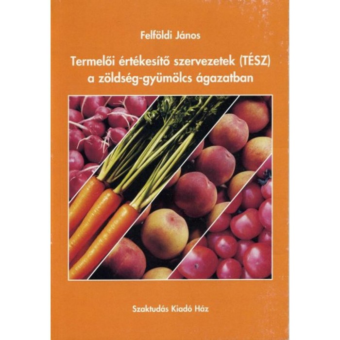 Termelői &eacute;rt&eacute;kes&iacute;tő szervezetek (T&Eacute;SZ) a z&ouml;lds&eacute;g-gy&uuml;m&ouml;lcs &aacute;gazatban - Z&Ouml;LDS&Eacute;G-GY&Uuml;M&Ouml;LCS &Aacute;GAZATBAN - Felf&ouml;ldi J&aacute;nos
