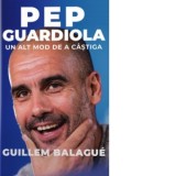 Pep Guardiola. Un alt mod de a castiga - Cristina Barbu, Guillem Balague