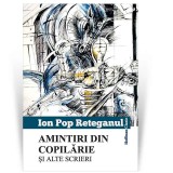 Amintiri din copilarie si alte scrieri - Ion Pop Reteganul