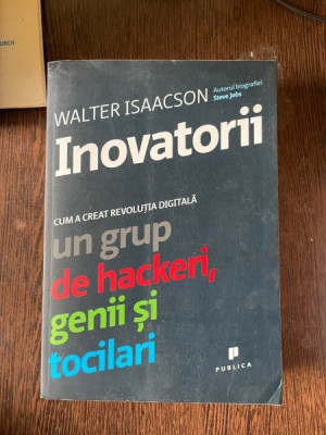 Walter Isaacson - Inovatorii. Cum a creat revolutia digitala un grup de hackeri, genii si tocilari foto