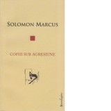 Copiii sub agresiune - Solomon Marcus