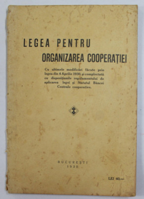 LEGEA PENTRU ORGANIZAREA COOPERATIEI , CU ULTIMELE MODIFICARI FACUTE PRIN LEGEA DIN 4 APRILIE 1930 , APARUTA 1930 , PREZINTA PETE SI URME DE UZURA , C foto