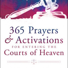 365 Prayers and Activations for Entering the Courts of Heaven: Daily Revelation for Supernatural Breakthrough