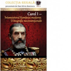 Carol I - Intemeietorul Romaniei moderne. O biografie neconventionala - Dan-Silviu Boerescu