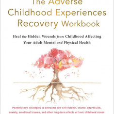 The Adverse Childhood Experiences Recovery Workbook: Heal the Hidden Wounds from Childhood Affecting Your Adult Mental and Physical Health