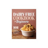 Dairy-Free Cookbook for Beginners: 101 Simple, Satisfying Recipes