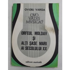 QUO VADIS MUSICA ? , VOLUMUL II - ORFEUL MOLDAV SI ALTI SASE MARI AI SECOLULUI XX de OVIDIU VARGA , 1981