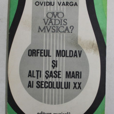 QUO VADIS MUSICA ? , VOLUMUL II - ORFEUL MOLDAV SI ALTI SASE MARI AI SECOLULUI XX de OVIDIU VARGA , 1981