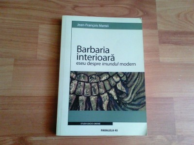 BARBARIA INTERIOARA-ESEU DESPRE IMUNDUL MODERN-JEAN-FRANCOIS MATTEI foto