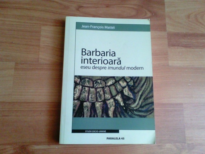 BARBARIA INTERIOARA-ESEU DESPRE IMUNDUL MODERN-JEAN-FRANCOIS MATTEI