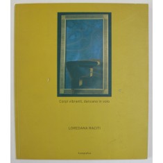 CORPI VIBRANTI , DANZANO IN VOLO di LOREDANA RACITI , 2005, CATALOG DE EXPOZITIE , TEXT IN ITALIANA , ROMANA , ENGLEZA