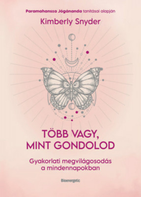 T&amp;ouml;bb vagy, mint gondolod - Gyakorlati megvil&amp;aacute;gosod&amp;aacute;s a mindennapokban - Kimberly Snyder foto