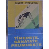 TINERETE, SANATATE, FRUMUSETE-GINETA STOENESCU-200367