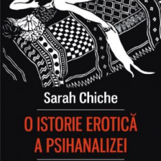 O istorie erotica a psihanalizei. De la dadaca lui Freud la amantii de astazi – Sarah Chiche