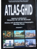 ATLAS GHID - ISTORIA SI ARHITECTURA LACASURILOR DE CULT DIN BUCURESTI VOL I