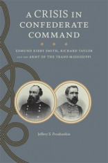A Crisis in Confederate Command: Edmund Kirby Smith, Richard Taylor, and the Army of the Trans-Mississippi foto