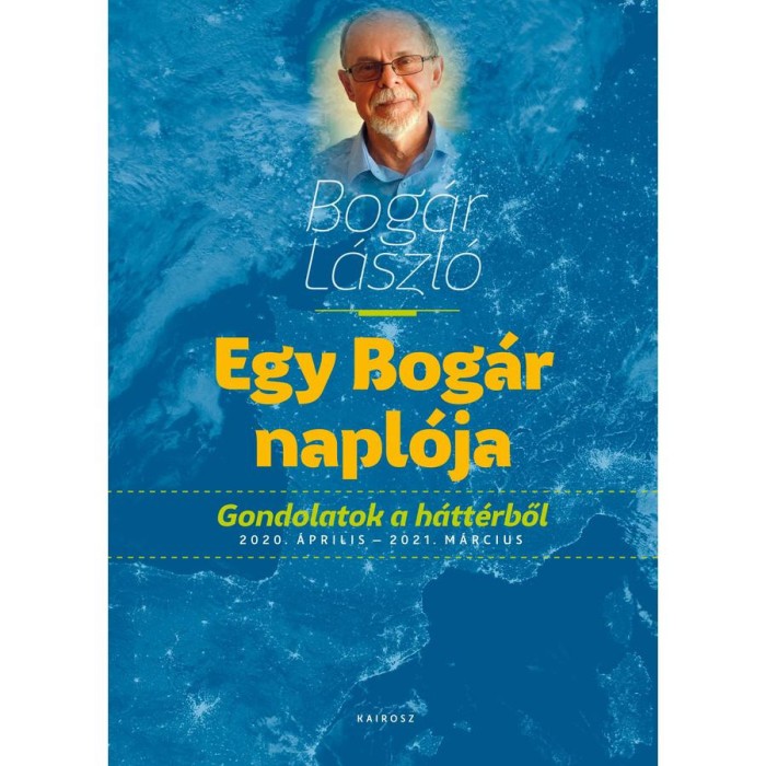 Egy Bog&aacute;r napl&oacute;ja Gondolatok a h&aacute;tt&eacute;rből 2020. &aacute;prilis &ndash; 2021. m&aacute;rcius - Bog&aacute;r L&aacute;szl&oacute;