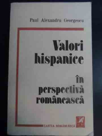 Valori Hispanice In Perspectiva Romaneasca - Paul Alexandru Georgescu ,544856