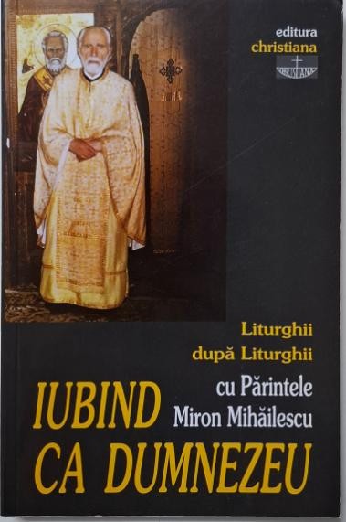 Iubind ca Dumnezeu. Liturghii dupa liturghii cu Parintele Miron Mihailescu
