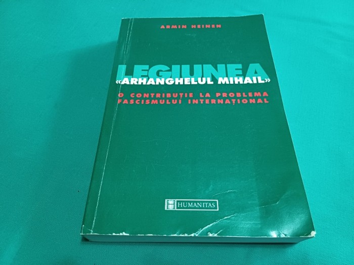 LEGIUNEA ARHANGHELULUI MIHAIL *O COTRIBUȚIE LA PROBLEMA FASCISMULUI INTERNAȚIONAL / ARMIN HEINEN / 1999 * 09