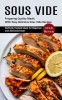 Sous Vide: Preparing Quality Meals With Easy Delicious Sous Vide Recipes (Perfectly Cooked Meals for Beginners and Advanced Users