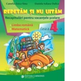 Repetam si nu uitam. Recapitulari pentru vacantele scolare. Limba romana. Matematica. Clasa a IV-a