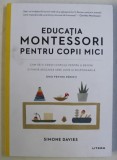EDUCATIA MONTESSORI PENTRU COPII MICI , CUM SA - TI CRESTI COPILUL PENTRU A DEVENI O FIINTA DESCHISA SPRE LUME SI RESPONSABILA , GHID PENTRU PARINTI