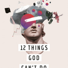 12 Things God Can't Do: ...and How They Can Help You Sleep at Night