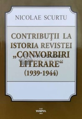 CONTRIBU&amp;Aring;&amp;cent;II LA ISTORIA REVISTEI &amp;quot;CONVORBIRI Literare&amp;quot; ( 1939-1944 ) - 2015 - Nicolae Scurtu (L105) foto