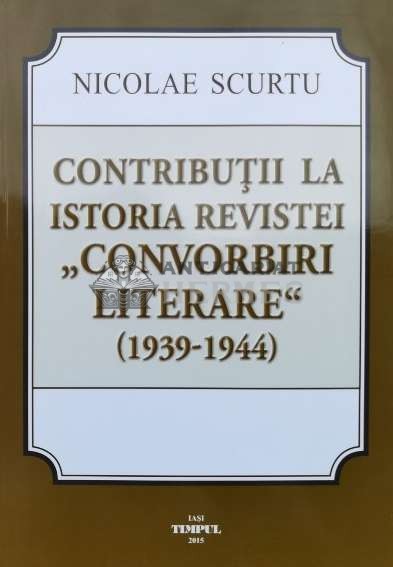 CONTRIBU&Aring;&cent;II LA ISTORIA REVISTEI &quot;CONVORBIRI Literare&quot; ( 1939-1944 ) - 2015 - Nicolae Scurtu (L105)