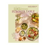 Mediterranean summer table: timeless, versatile recipes for every occasion &amp; appetite