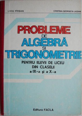 Probleme de algebra si trigonometrie pentru elevii de liceu din clasele a IX-a si a X-a &amp;ndash; Liviu Pirsan, Cristina-Georgeta Lazanu foto