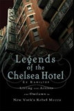 Legends of the Chelsea Hotel: Living with the Artists and Outlaws of New York&#039;s Rebel Mecca