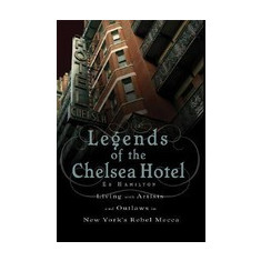 Legends of the Chelsea Hotel: Living with the Artists and Outlaws of New York's Rebel Mecca